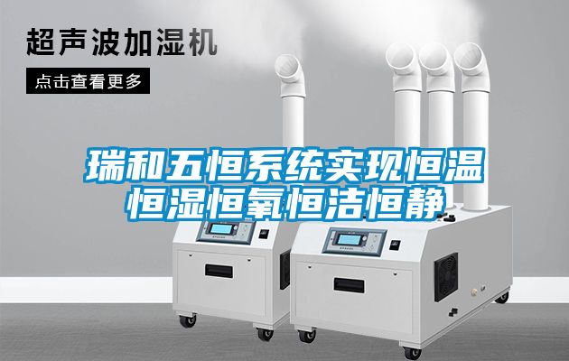 瑞和五恒系統實現恒溫恒濕恒氧恒潔恒靜