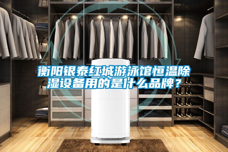 衡陽銀泰紅城游泳館恒溫除濕設備用的是什么品牌？