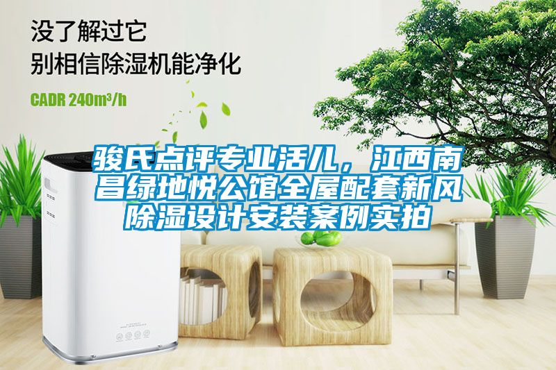 駿氏點評專業活兒，江西南昌綠地悅公館全屋配套新風除濕設計安裝案例實拍