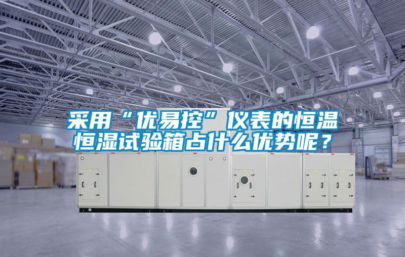 采用“優易控”儀表的恒溫恒濕試驗箱占什么優勢呢？
