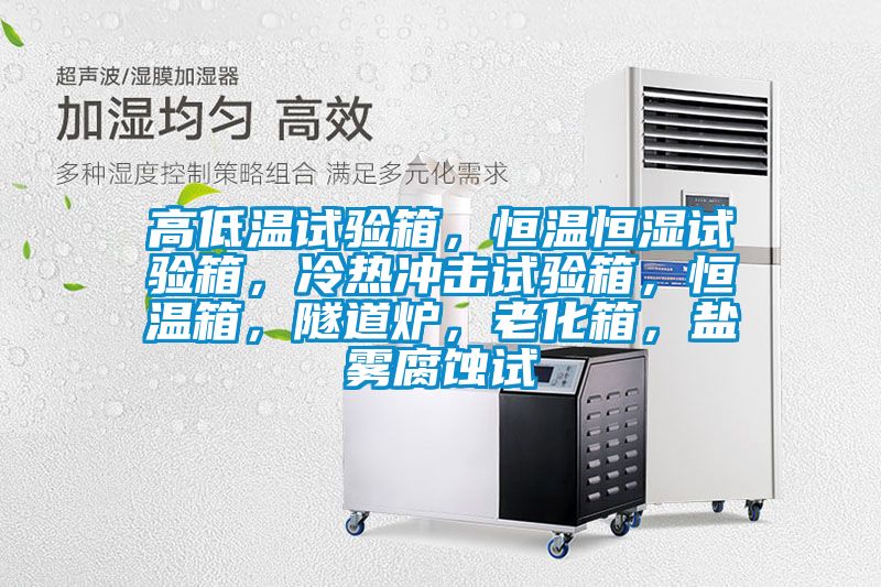 高低溫試驗箱，恒溫恒濕試驗箱，冷熱沖擊試驗箱，恒溫箱，隧道爐，老化箱，鹽霧腐蝕試