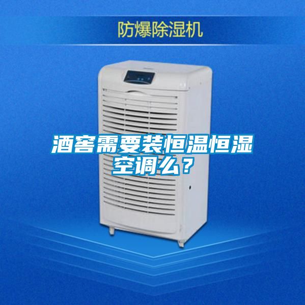 酒窖需要裝恒溫恒濕空調么？