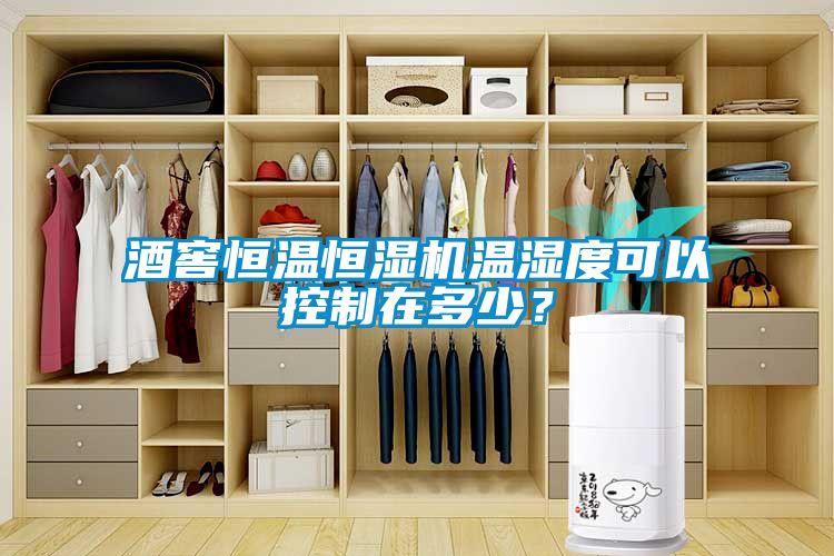 酒窖恒溫恒濕機溫濕度可以控制在多少？