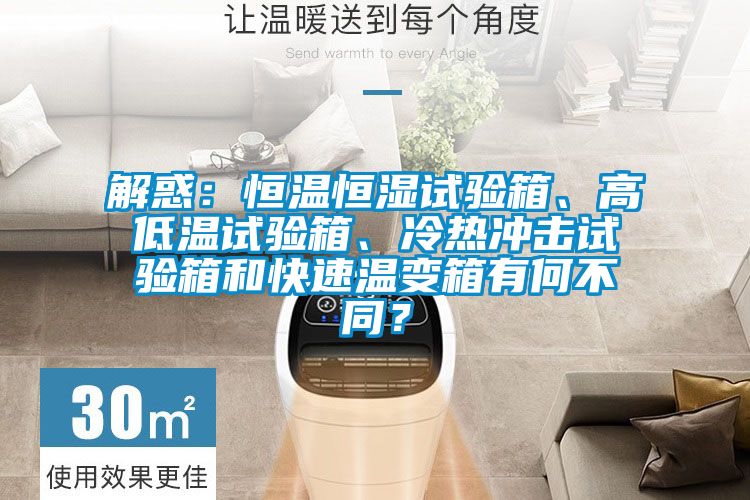解惑：恒溫恒濕試驗箱、高低溫試驗箱、冷熱沖擊試驗箱和快速溫變箱有何不同？