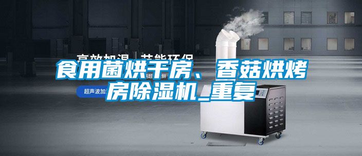 食用菌烘干房、香菇烘烤房除濕機_重復