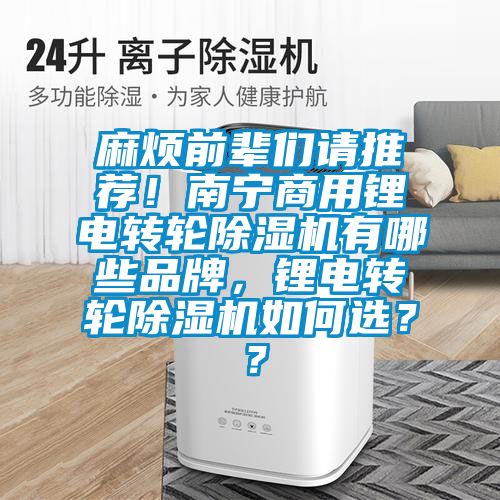麻煩前輩們請推薦！南寧商用鋰電轉輪除濕機有哪些品牌，鋰電轉輪除濕機如何選？？