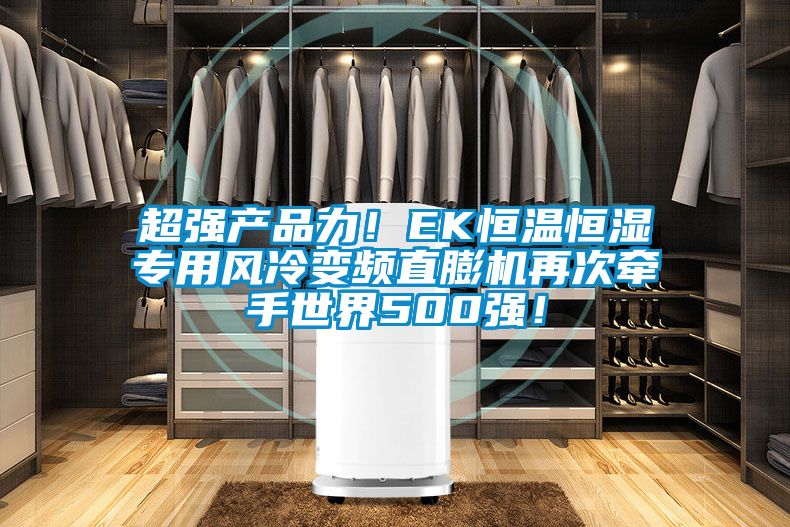 超強產品力！EK恒溫恒濕專用風冷變頻直膨機再次牽手世界500強！