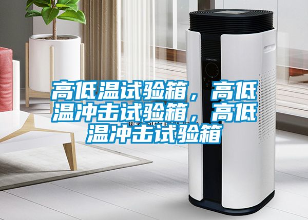 高低溫試驗箱，高低溫沖擊試驗箱，高低溫沖擊試驗箱