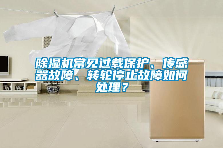 除濕機常見過載保護、傳感器故障、轉輪停止故障如何處理？