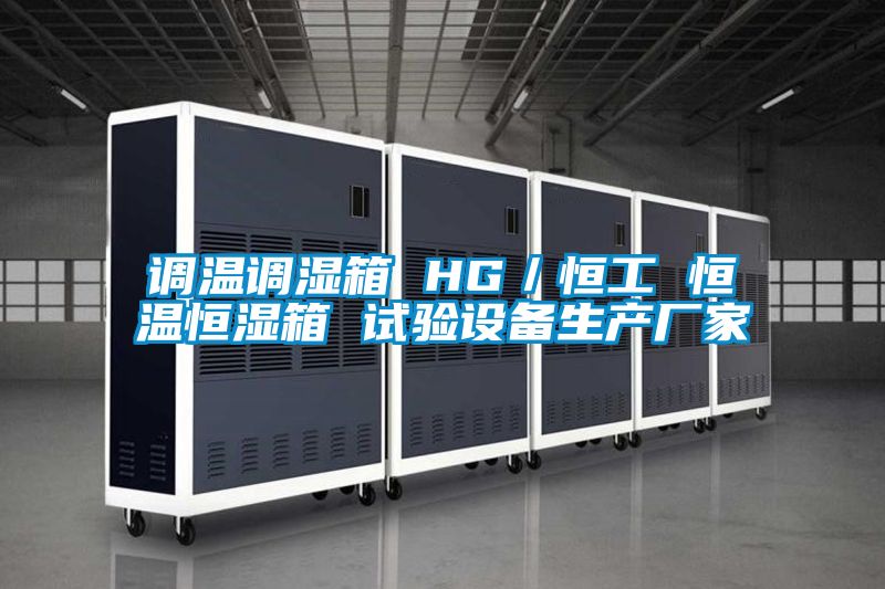 調溫調濕箱 HG／恒工 恒溫恒濕箱 試驗設備生產廠家