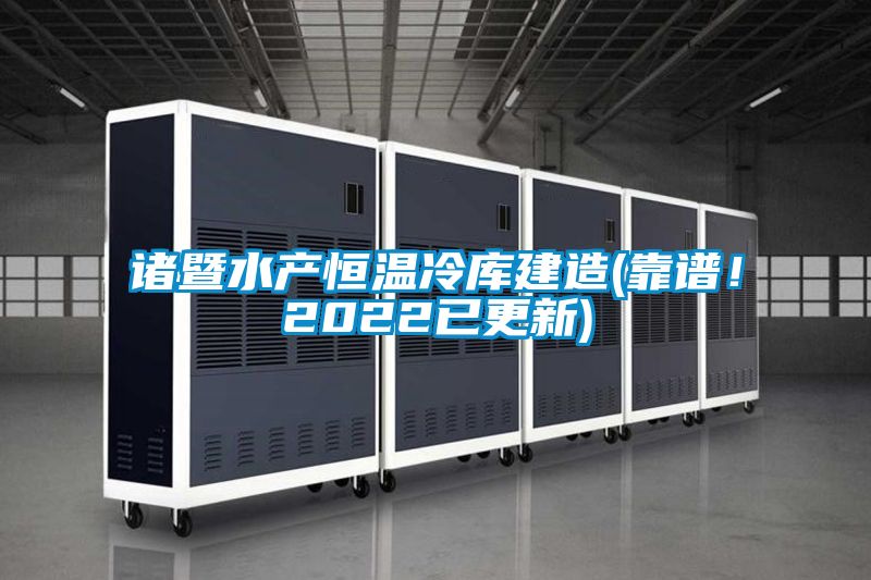 諸暨水產恒溫冷庫建造(靠譜！2022已更新)