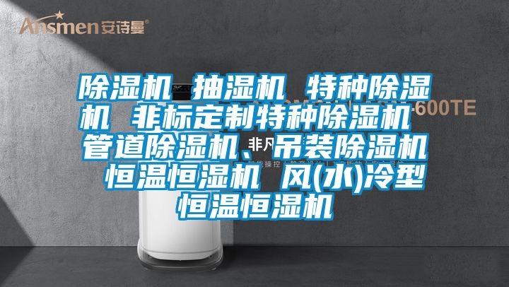 除濕機 抽濕機 特種除濕機 非標定制特種除濕機 管道除濕機、吊裝除濕機 恒溫恒濕機 風(水)冷型恒溫恒濕機