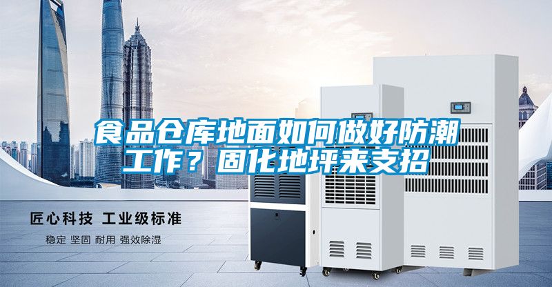 食品倉庫地面如何做好防潮工作？固化地坪來支招