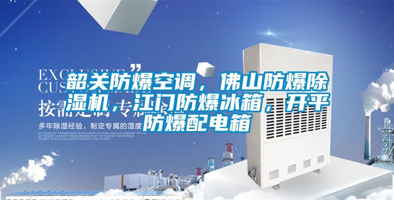 韶關防爆空調，佛山防爆除濕機，江門防爆冰箱，開平防爆配電箱