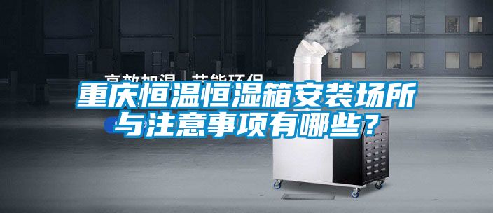 重慶恒溫恒濕箱安裝場所與注意事項有哪些？