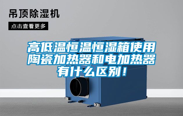 高低溫恒溫恒濕箱使用陶瓷加熱器和電加熱器有什么區別！