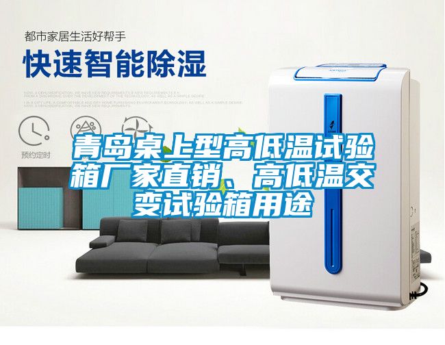 青島桌上型高低溫試驗箱廠家直銷、高低溫交變試驗箱用途