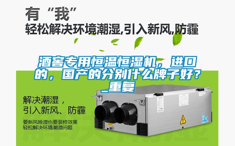 酒窖專用恒溫恒濕機，進口的，國產的分別什么牌子好？_重復
