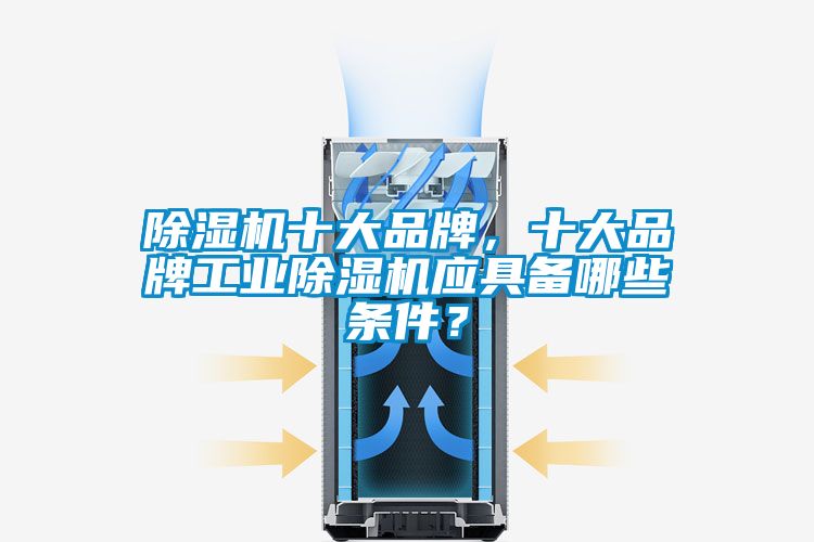 除濕機十大品牌，十大品牌工業除濕機應具備哪些條件？