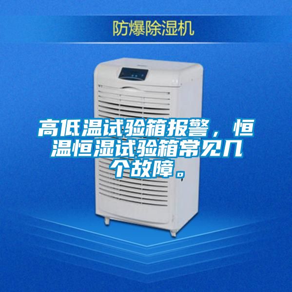 高低溫試驗箱報警，恒溫恒濕試驗箱常見幾個故障。