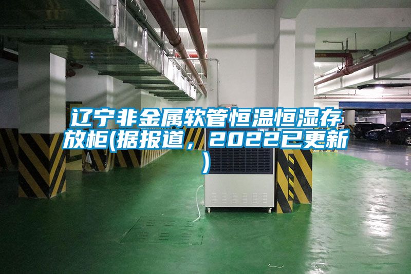 遼寧非金屬軟管恒溫恒濕存放柜(據報道，2022已更新)