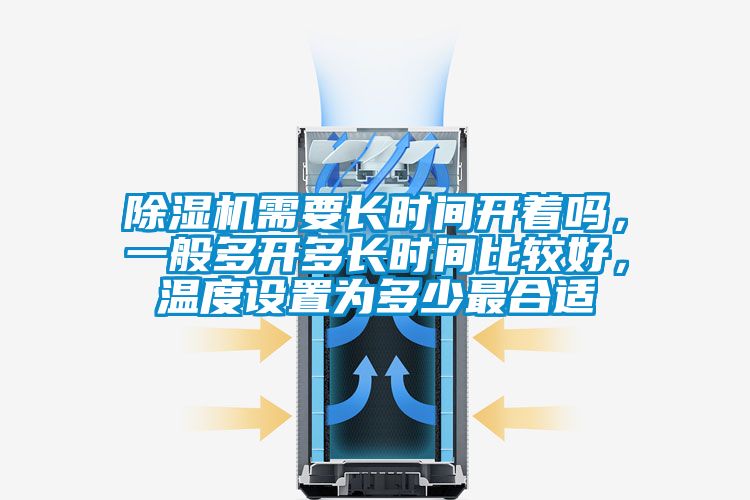 除濕機需要長時間開著嗎，一般多開多長時間比較好，溫度設置為多少最合適