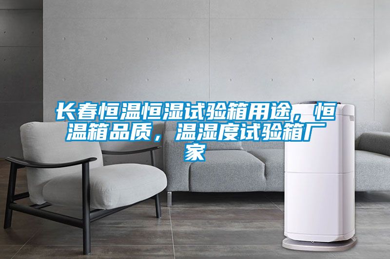 長春恒溫恒濕試驗箱用途，恒溫箱品質，溫濕度試驗箱廠家