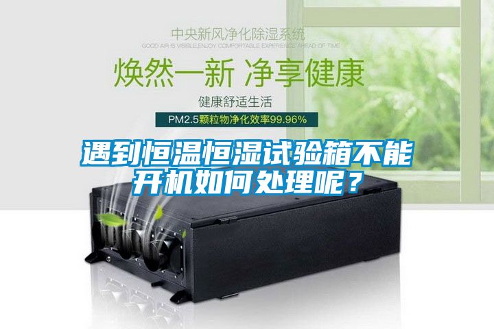 遇到恒溫恒濕試驗箱不能開機如何處理呢？