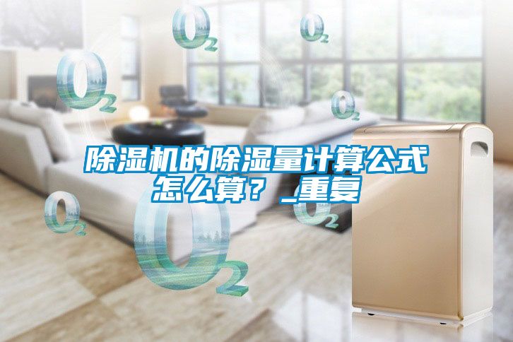 除濕機的除濕量計算公式怎么算？_重復