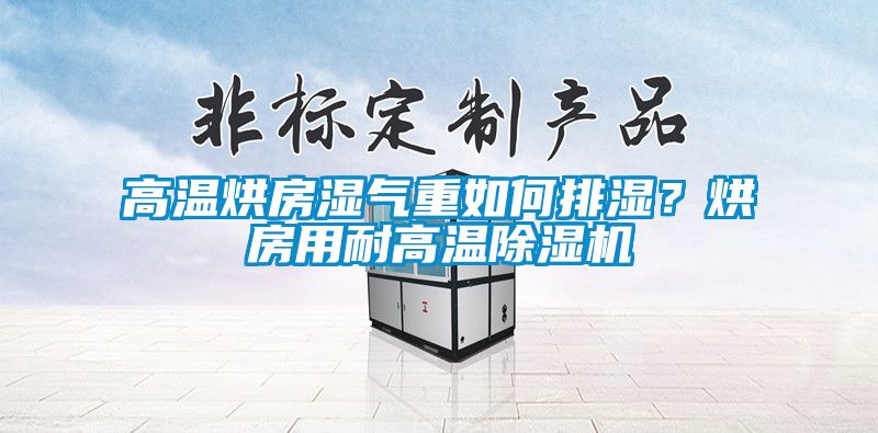 高溫烘房濕氣重如何排濕？烘房用耐高溫除濕機