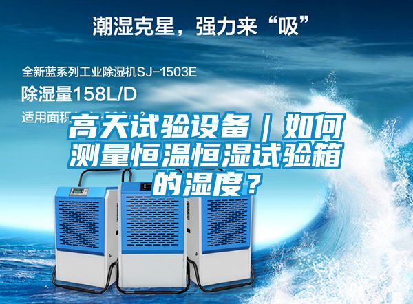 高天試驗設備｜如何測量恒溫恒濕試驗箱的濕度？