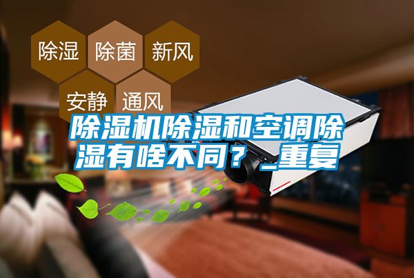 除濕機除濕和空調除濕有啥不同？_重復