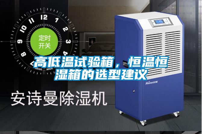 高低溫試驗箱，恒溫恒濕箱的選型建議