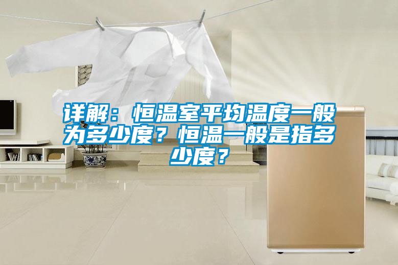 詳解：恒溫室平均溫度一般為多少度？恒溫一般是指多少度？