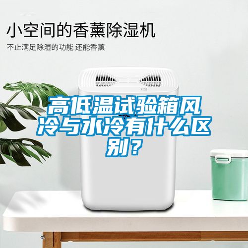 高低溫試驗箱風冷與水冷有什么區別？