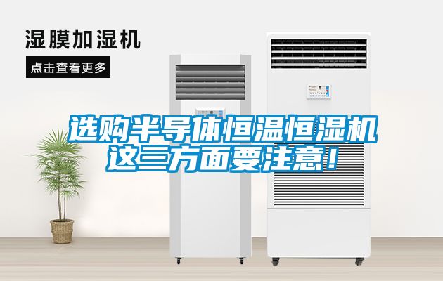 選購半導體恒溫恒濕機這三方面要注意！