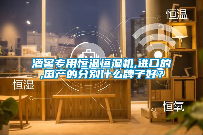酒窖專用恒溫恒濕機,進口的,國產的分別什么牌子好？