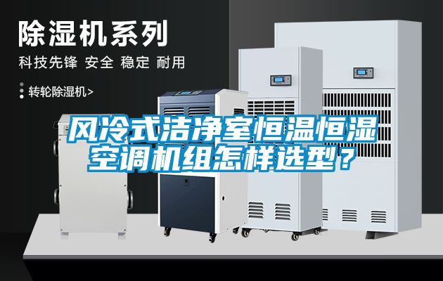 風冷式潔凈室恒溫恒濕空調機組怎樣選型？