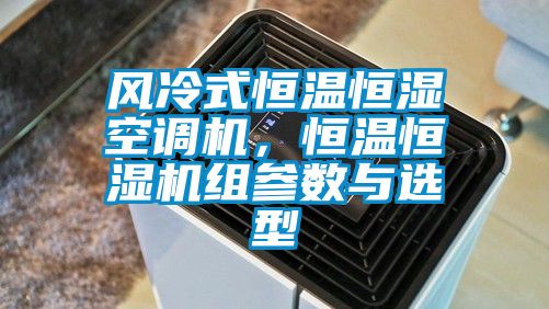 風冷式恒溫恒濕空調機，恒溫恒濕機組參數與選型