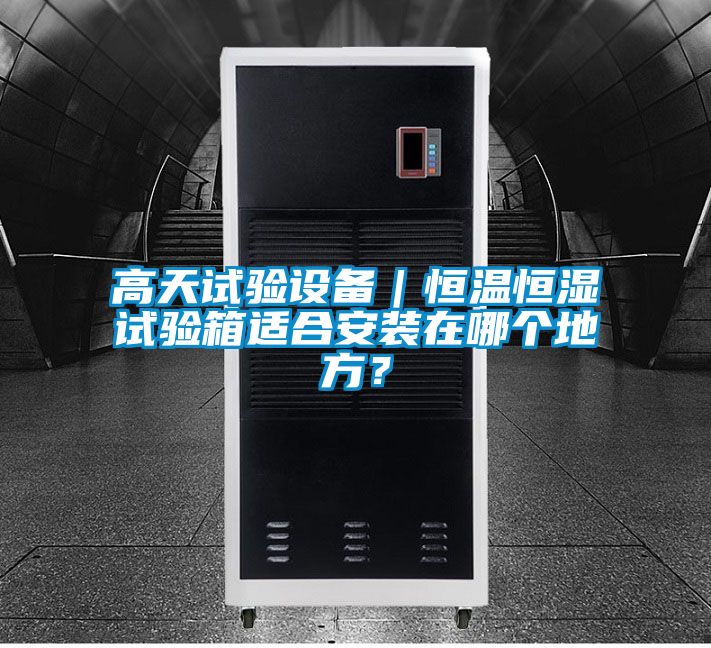 高天試驗設備｜恒溫恒濕試驗箱適合安裝在哪個地方？