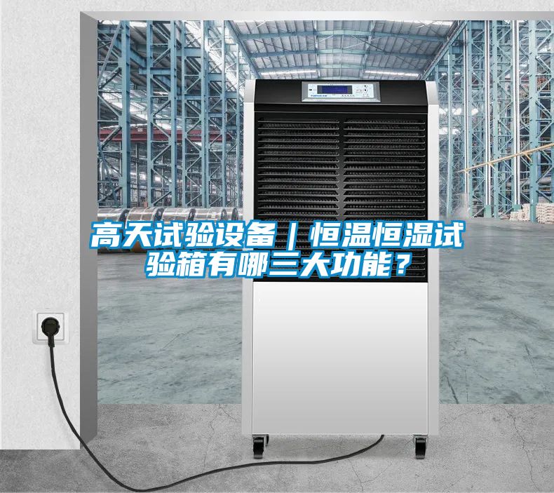 高天試驗設備｜恒溫恒濕試驗箱有哪三大功能？