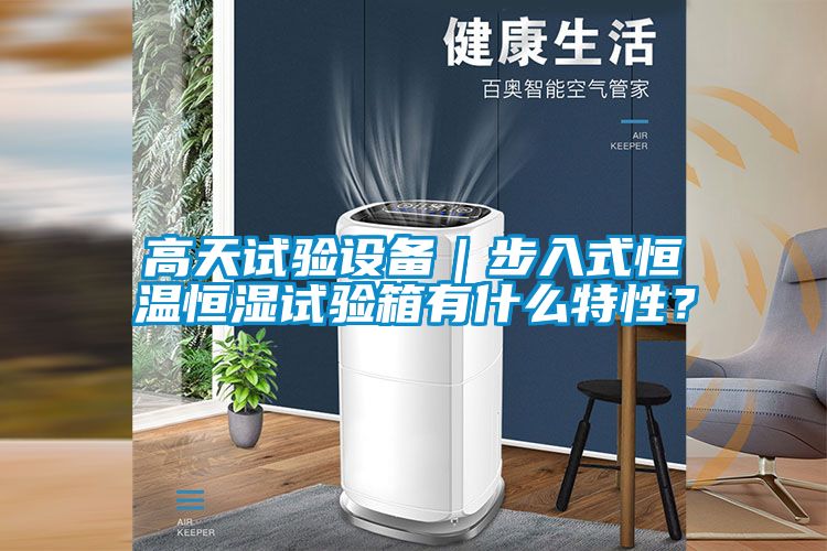 高天試驗設備｜步入式恒溫恒濕試驗箱有什么特性？